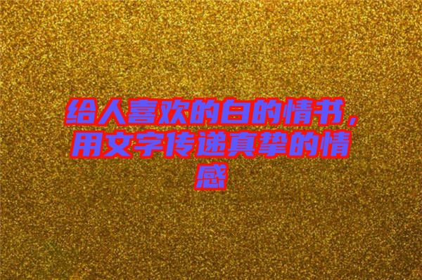 給人喜歡的白的情書，用文字傳遞真摯的情感