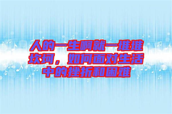 人的一生啊就一堆堆坎坷，如何面對生活中的挫折和困難