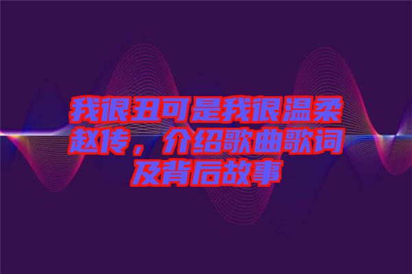 我很丑可是我很溫柔趙傳，介紹歌曲歌詞及背后故事