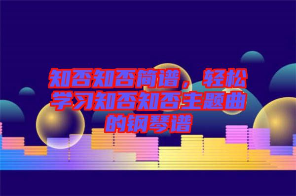 知否知否簡譜，輕松學(xué)習(xí)知否知否主題曲的鋼琴譜