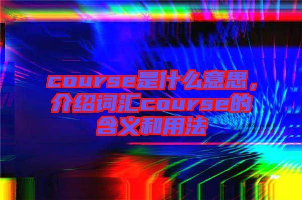 course是什么意思，介紹詞匯course的含義和用法