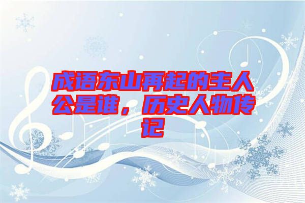 成語東山再起的主人公是誰，歷史人物傳記