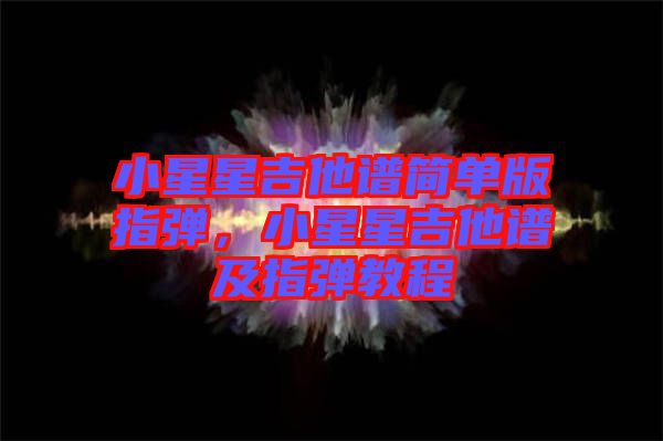 小星星吉他譜簡單版指彈，小星星吉他譜及指彈教程