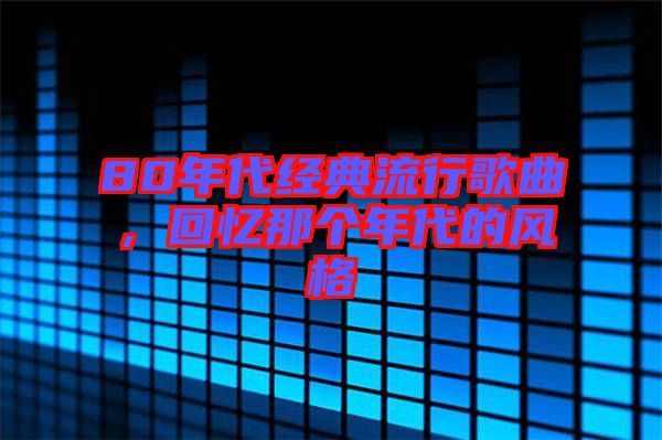 80年代經(jīng)典流行歌曲，回憶那個(gè)年代的風(fēng)格