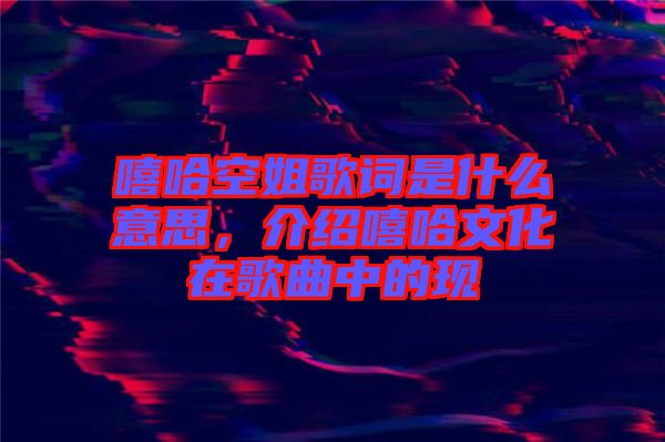 嘻哈空姐歌詞是什么意思，介紹嘻哈文化在歌曲中的現