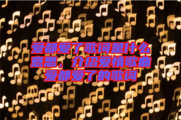 愛都愛了歌詞是什么意思，介紹愛情歌曲愛都愛了的歌詞