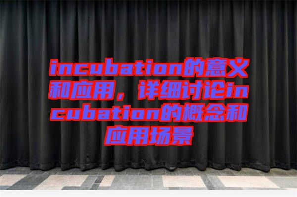 incubation的意義和應(yīng)用，詳細(xì)討論incubation的概念和應(yīng)用場(chǎng)景