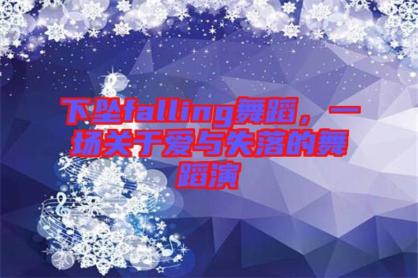 下墜falling舞蹈，一場(chǎng)關(guān)于愛(ài)與失落的舞蹈演