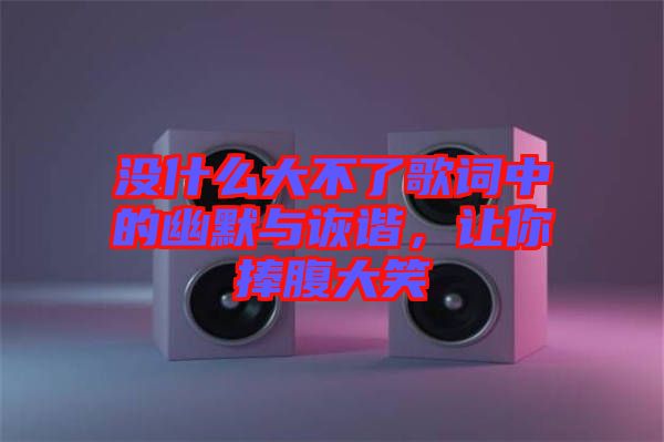 沒什么大不了歌詞中的幽默與詼諧，讓你捧腹大笑