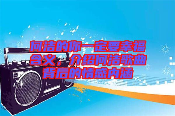 何潔的你一定要幸福含義，介紹何潔歌曲背后的情感內(nèi)涵