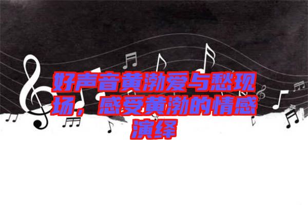 好聲音黃渤愛與愁現(xiàn)場，感受黃渤的情感演繹