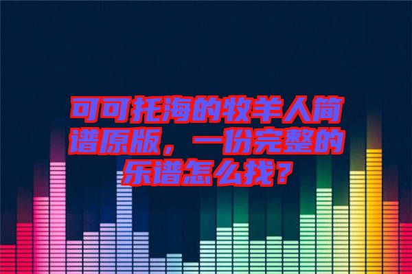 可可托海的牧羊人簡(jiǎn)譜原版，一份完整的樂譜怎么找？