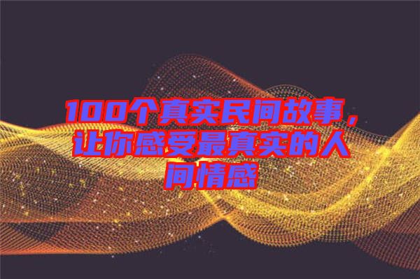 100個(gè)真實(shí)民間故事，讓你感受最真實(shí)的人間情感