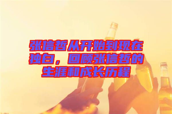 張信哲從開始到現(xiàn)在獨白，回顧張信哲的生涯和成長歷程