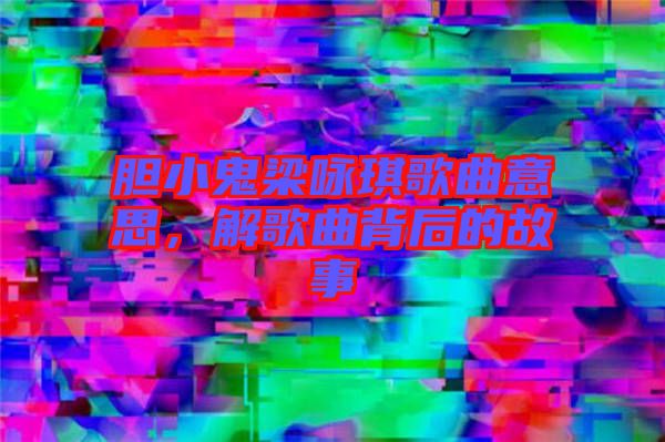 膽小鬼梁詠琪歌曲意思，解歌曲背后的故事