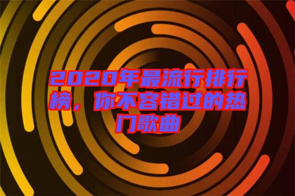 2020年最流行排行榜，你不容錯過的熱門歌曲