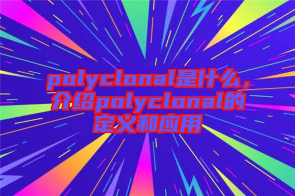 polyclonal是什么，介紹polyclonal的定義和應(yīng)用