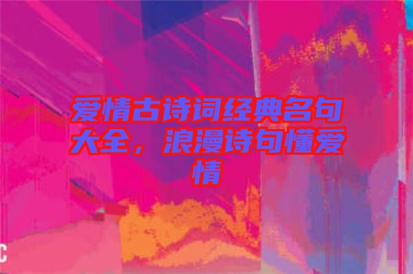 愛情古詩詞經(jīng)典名句大全，浪漫詩句懂愛情