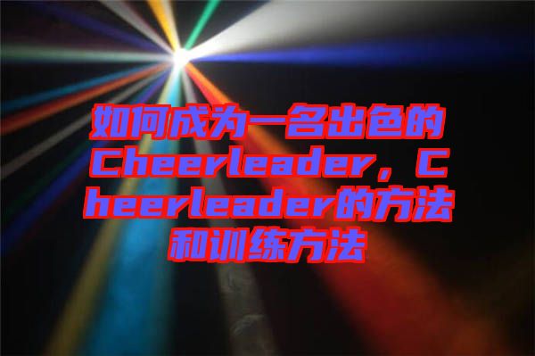 如何成為一名出色的Cheerleader，Cheerleader的方法和訓(xùn)練方法