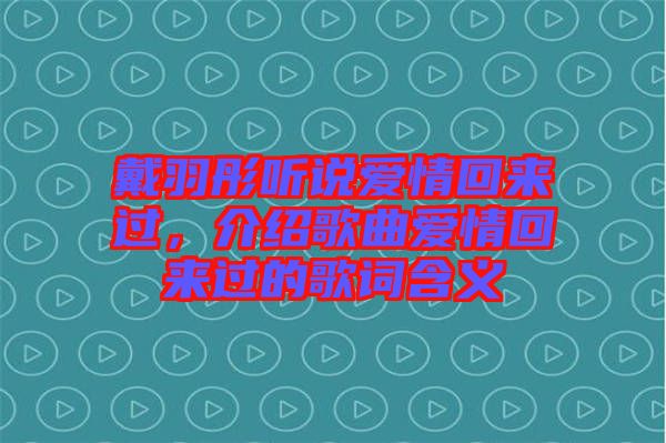 戴羽彤聽(tīng)說(shuō)愛(ài)情回來(lái)過(guò)，介紹歌曲愛(ài)情回來(lái)過(guò)的歌詞含義