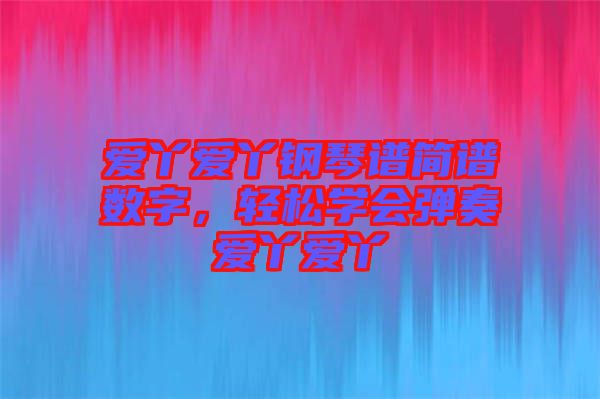 愛丫愛丫鋼琴譜簡(jiǎn)譜數(shù)字，輕松學(xué)會(huì)彈奏愛丫愛丫