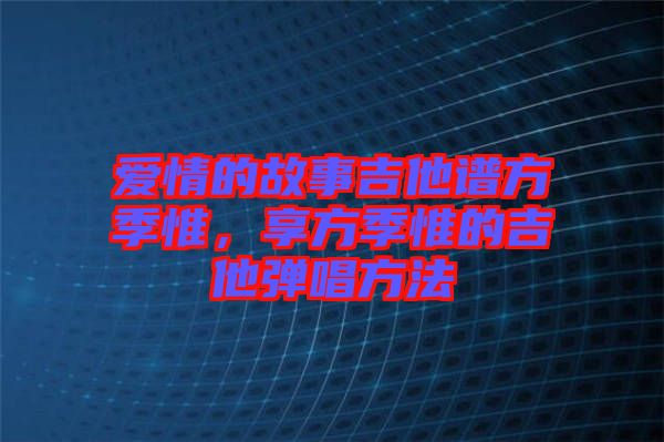 愛情的故事吉他譜方季惟，享方季惟的吉他彈唱方法