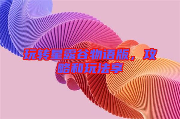 玩轉(zhuǎn)星露谷物語版，攻略和玩法享