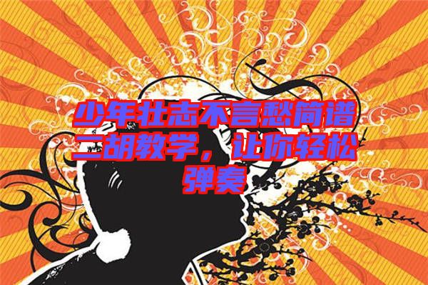 少年壯志不言愁簡譜二胡教學(xué)，讓你輕松彈奏