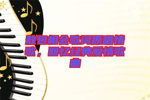 敖包相會歌詞原唱情歌，回憶經(jīng)典愛情歌曲