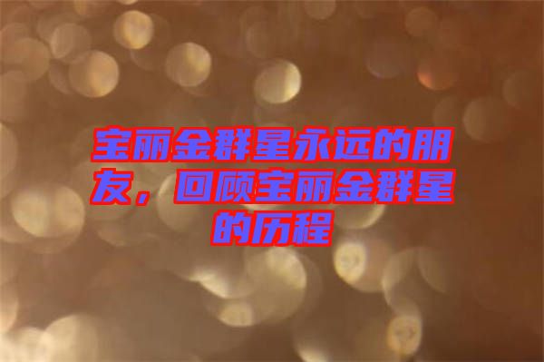 寶麗金群星永遠(yuǎn)的朋友，回顧寶麗金群星的歷程