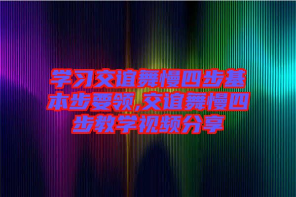 學習交誼舞慢四步基本步要領(lǐng),交誼舞慢四步教學視頻分享