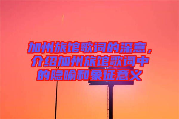 加州旅館歌詞的深意，介紹加州旅館歌詞中的隱喻和象征意義