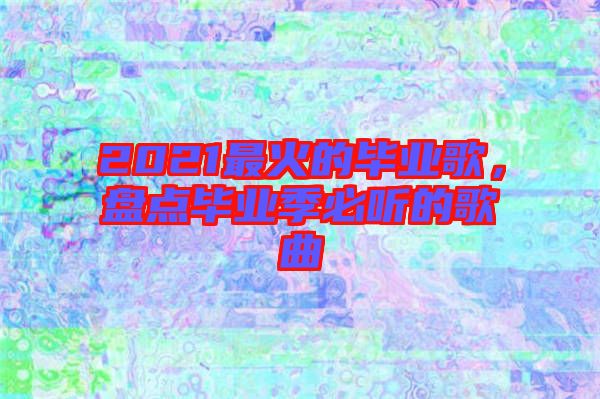 2021最火的畢業(yè)歌，盤(pán)點(diǎn)畢業(yè)季必聽(tīng)的歌曲