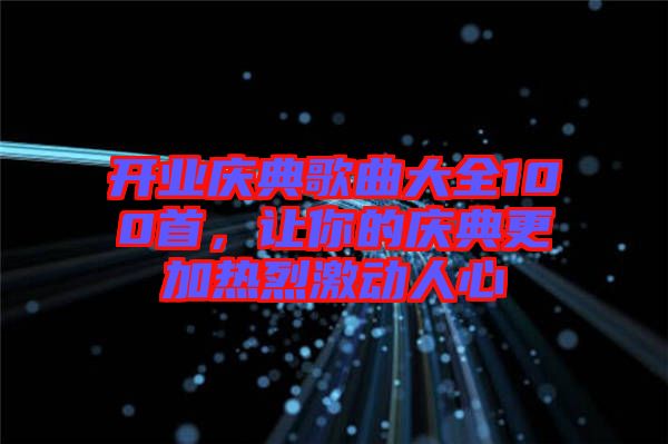 開業(yè)慶典歌曲大全100首，讓你的慶典更加熱烈激動人心