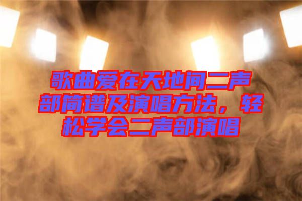 歌曲愛在天地間二聲部簡譜及演唱方法，輕松學(xué)會二聲部演唱