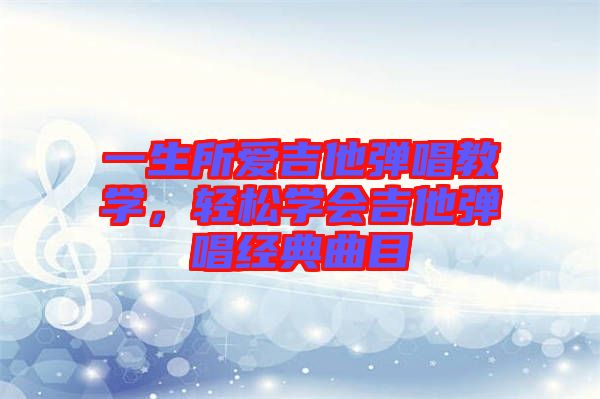 一生所愛吉他彈唱教學，輕松學會吉他彈唱經(jīng)典曲目