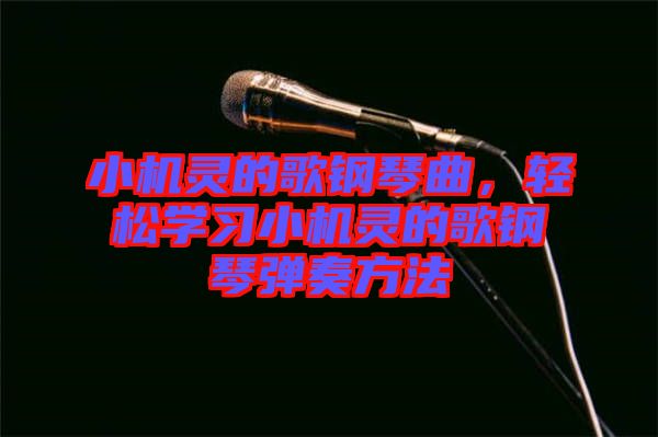 小機(jī)靈的歌鋼琴曲，輕松學(xué)習(xí)小機(jī)靈的歌鋼琴?gòu)椬喾椒? width=