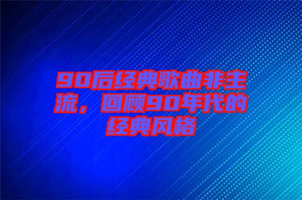 90后經(jīng)典歌曲非主流，回顧90年代的經(jīng)典風格