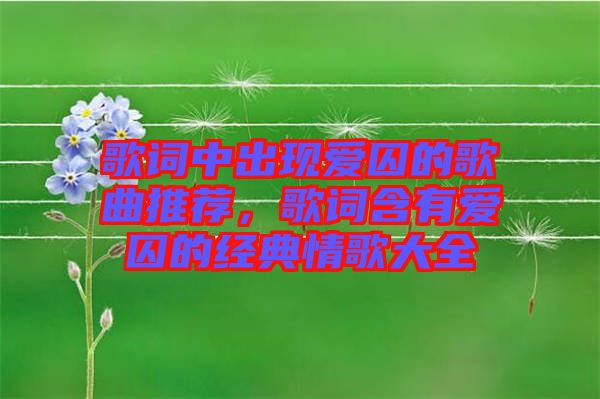 歌詞中出現(xiàn)愛囚的歌曲推薦，歌詞含有愛囚的經(jīng)典情歌大全