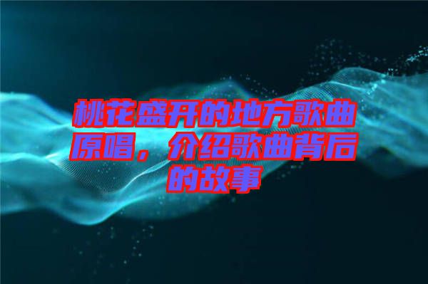 桃花盛開的地方歌曲原唱，介紹歌曲背后的故事