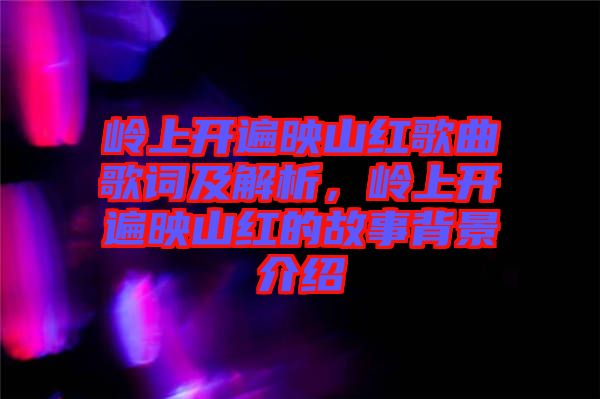 嶺上開遍映山紅歌曲歌詞及解析，嶺上開遍映山紅的故事背景介紹