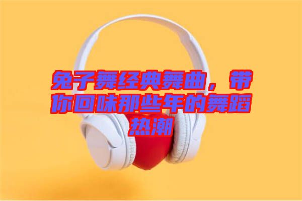 兔子舞經(jīng)典舞曲，帶你回味那些年的舞蹈熱潮