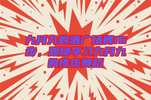 九月九的酒廣場(chǎng)舞16步，跟隨學(xué)習(xí)九月九的傳統(tǒng)舞蹈