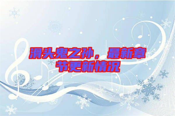 滑頭鬼之孫，最新章節(jié)更新情況