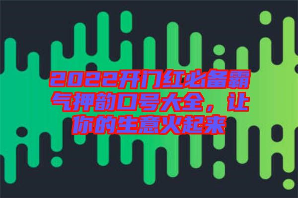 2022開門紅必備霸氣押韻口號大全，讓你的生意火起來