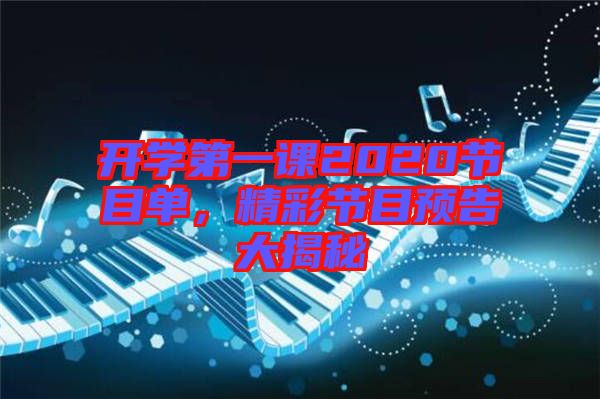 開學(xué)第一課2020節(jié)目單，精彩節(jié)目預(yù)告大揭秘