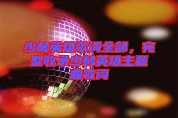 少林英雄歌詞全部，完整收錄少林英雄主題曲歌詞