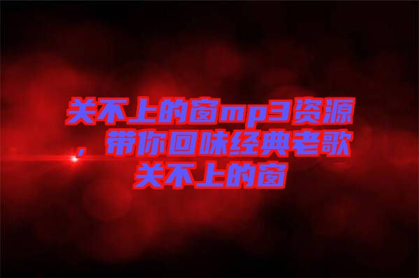 關不上的窗mp3資源，帶你回味經典老歌關不上的窗