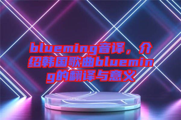 blueming音譯，介紹韓國歌曲blueming的翻譯與意義