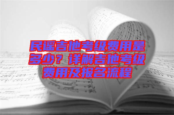 民謠吉他考級費(fèi)用是多少？詳解吉他考級費(fèi)用及報名流程